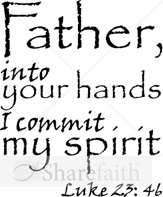 Luke 23:46 I commit my spirit